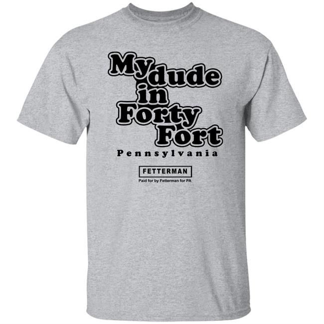 My dude in Forty Fort T Shirt Hoodie Sweatshirt My dude in Forty Fort T Shirt Hoodie Sweatshirt