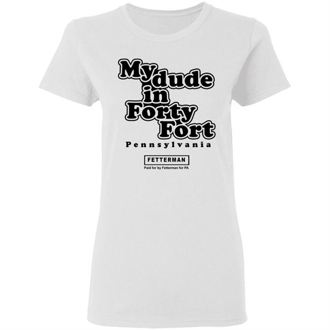 My dude in Forty Fort T Shirt Hoodie Sweatshirt My dude in Forty Fort T Shirt Hoodie Sweatshirt