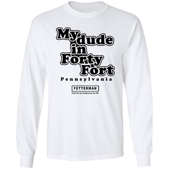My dude in Forty Fort T Shirt Hoodie Sweatshirt My dude in Forty Fort T Shirt Hoodie Sweatshirt