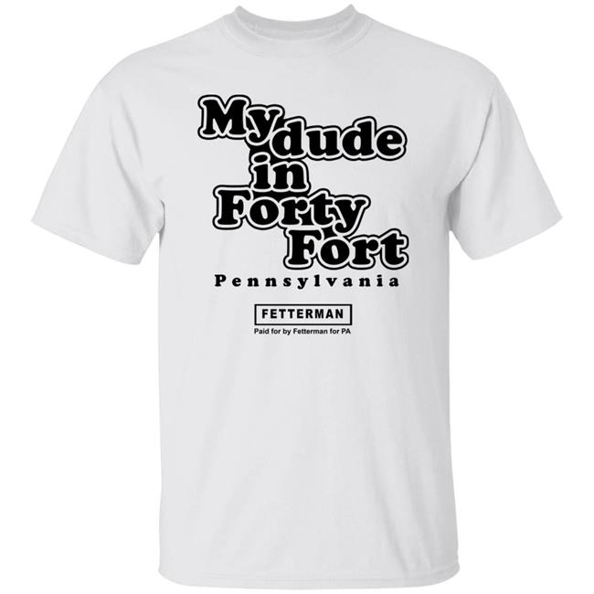 My dude in Forty Fort T Shirt Hoodie Sweatshirt