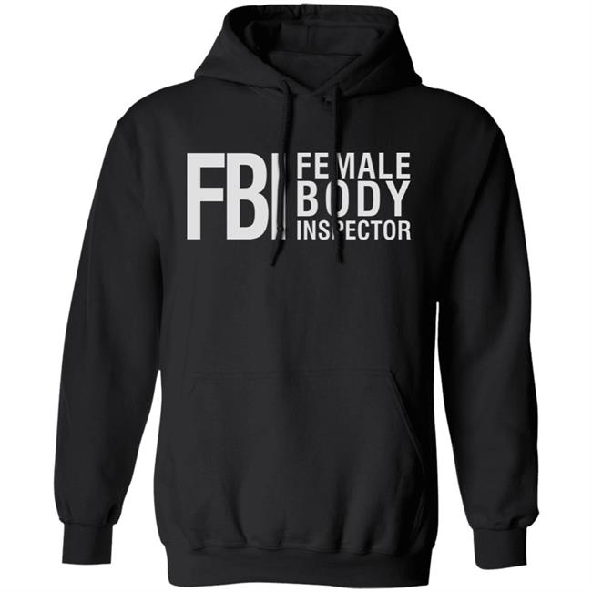 Fbi Female Body Inspector Shirt Hoodie Sweatshirt Fbi Female Body Inspector Shirt Hoodie Sweatshirt