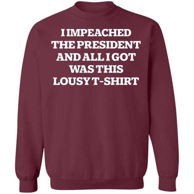 I Impeached The President And All I Got Was This Lousy Shirt Hoodie Sweatshirt I Impeached The President And All I Got Was This Lousy Shirt Hoodie Sweatshirt