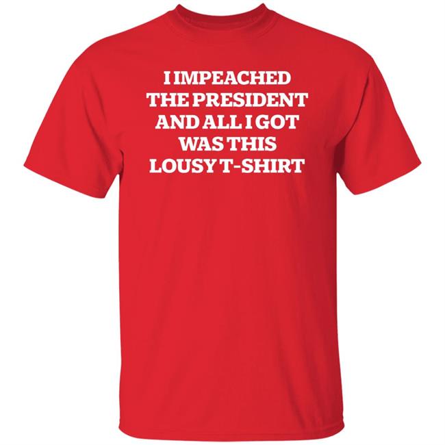 I Impeached The President And All I Got Was This Lousy Shirt Hoodie Sweatshirt I Impeached The President And All I Got Was This Lousy Shirt Hoodie Sweatshirt