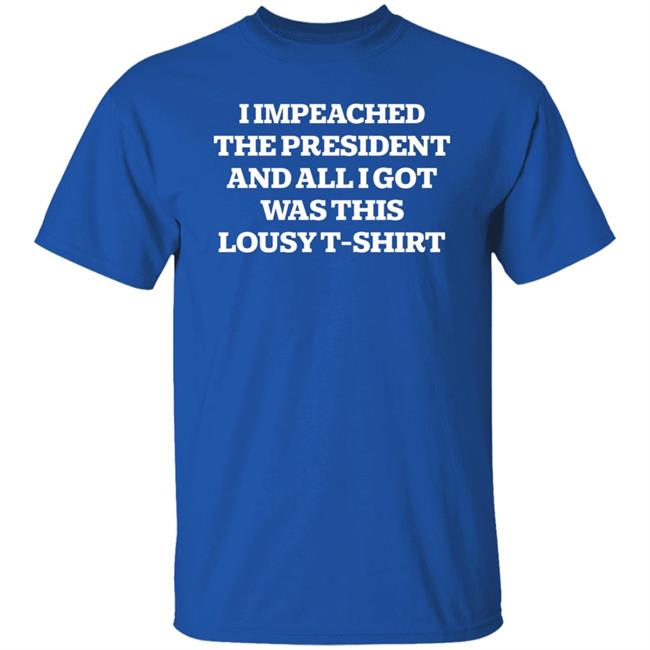I Impeached The President And All I Got Was This Lousy Shirt Hoodie Sweatshirt I Impeached The President And All I Got Was This Lousy Shirt Hoodie Sweatshirt