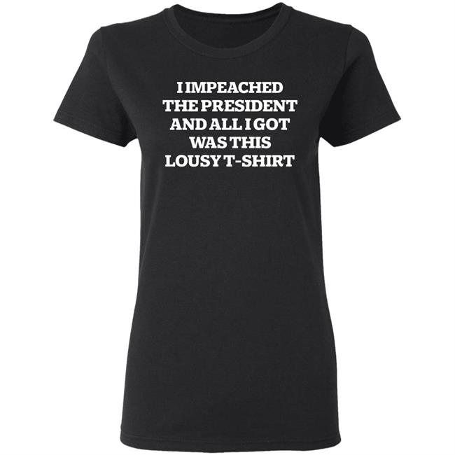 I Impeached The President And All I Got Was This Lousy Shirt Hoodie Sweatshirt I Impeached The President And All I Got Was This Lousy Shirt Hoodie Sweatshirt