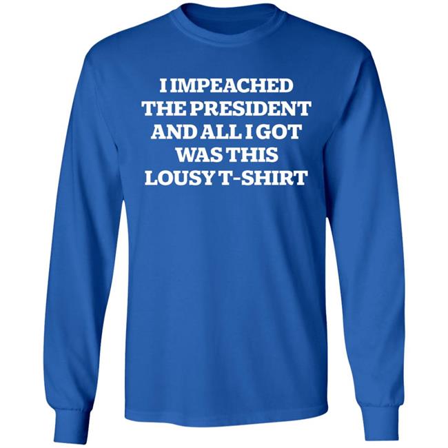 I Impeached The President And All I Got Was This Lousy Shirt Hoodie Sweatshirt I Impeached The President And All I Got Was This Lousy Shirt Hoodie Sweatshirt