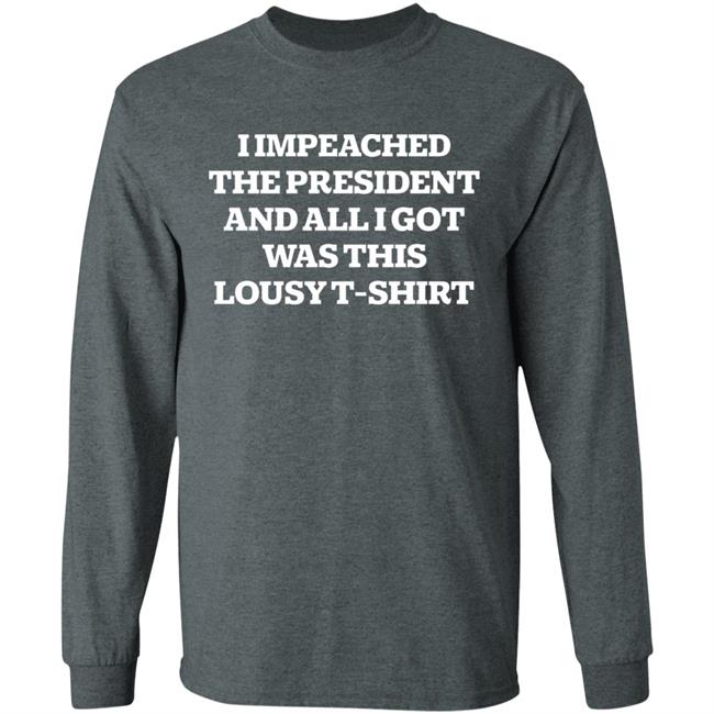 I Impeached The President And All I Got Was This Lousy Shirt Hoodie Sweatshirt I Impeached The President And All I Got Was This Lousy Shirt Hoodie Sweatshirt