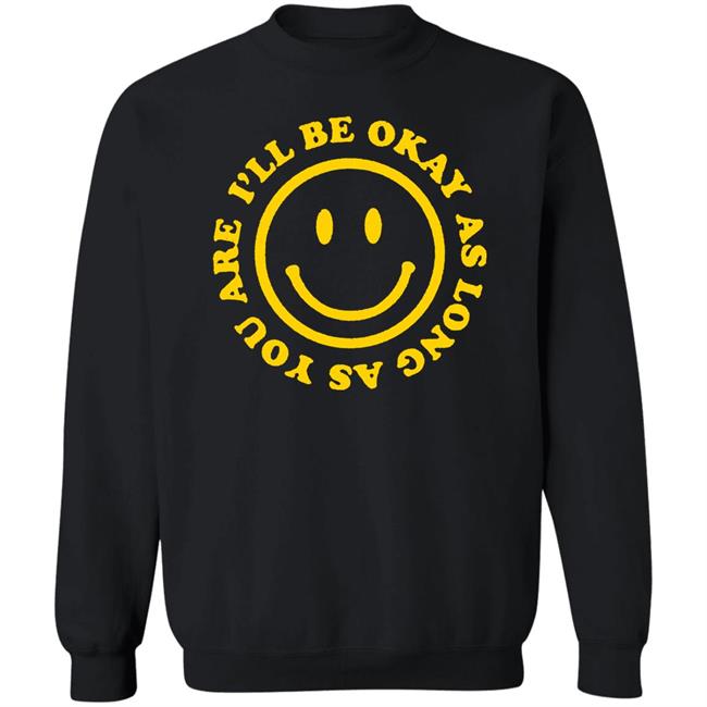 I'll Be Okay T Shirt Hoodie Sweatshirt I'll Be Okay T Shirt Hoodie Sweatshirt