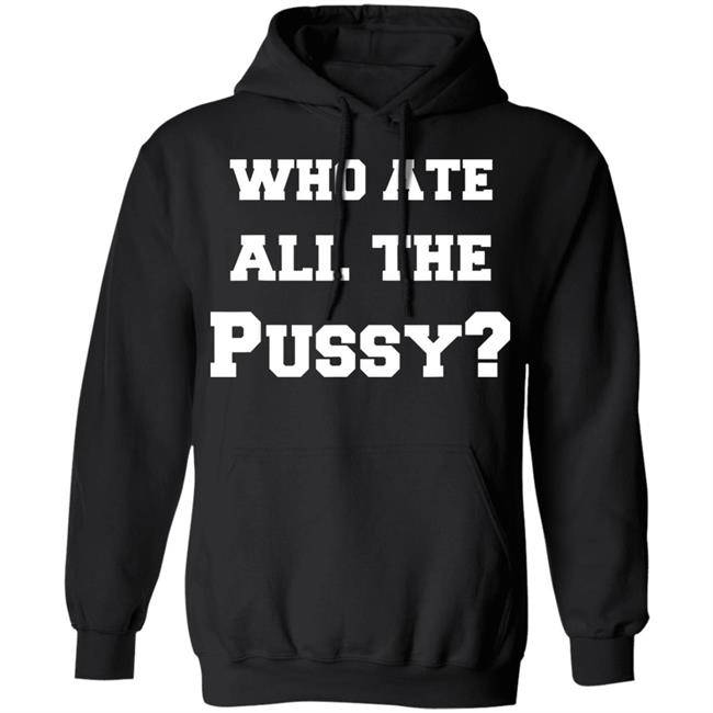 Who Ate All The Pussy T Shirt Hoodie Sweatshirt Who Ate All The Pussy T Shirt Hoodie Sweatshirt