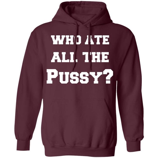 Who Ate All The Pussy T Shirt Hoodie Sweatshirt Who Ate All The Pussy T Shirt Hoodie Sweatshirt