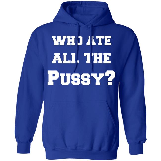 Who Ate All The Pussy T Shirt Hoodie Sweatshirt Who Ate All The Pussy T Shirt Hoodie Sweatshirt