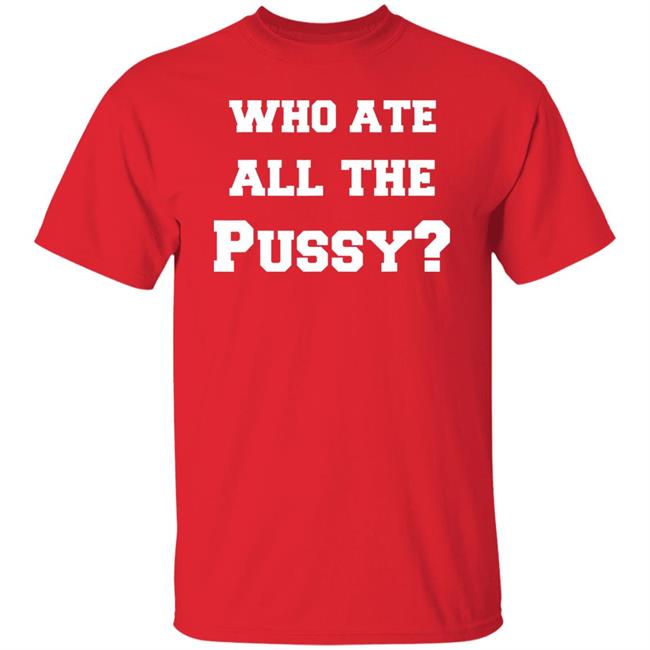Who Ate All The Pussy T Shirt Hoodie Sweatshirt Who Ate All The Pussy T Shirt Hoodie Sweatshirt