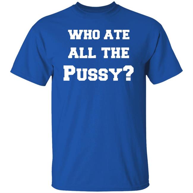 Who Ate All The Pussy T Shirt Hoodie Sweatshirt Who Ate All The Pussy T Shirt Hoodie Sweatshirt