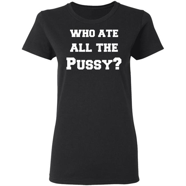 Who Ate All The Pussy T Shirt Hoodie Sweatshirt Who Ate All The Pussy T Shirt Hoodie Sweatshirt