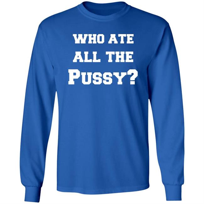 Who Ate All The Pussy T Shirt Hoodie Sweatshirt Who Ate All The Pussy T Shirt Hoodie Sweatshirt