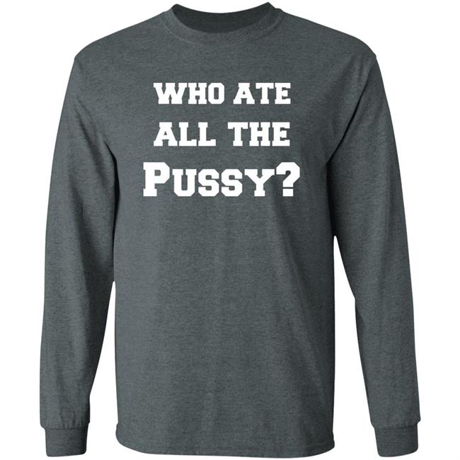 Who Ate All The Pussy T Shirt Hoodie Sweatshirt Who Ate All The Pussy T Shirt Hoodie Sweatshirt