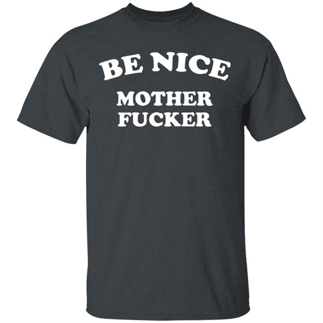 Be Nice Mother Fucker T Shirt Hoodie Sweatshirt Be Nice Mother Fucker T Shirt Hoodie Sweatshirt