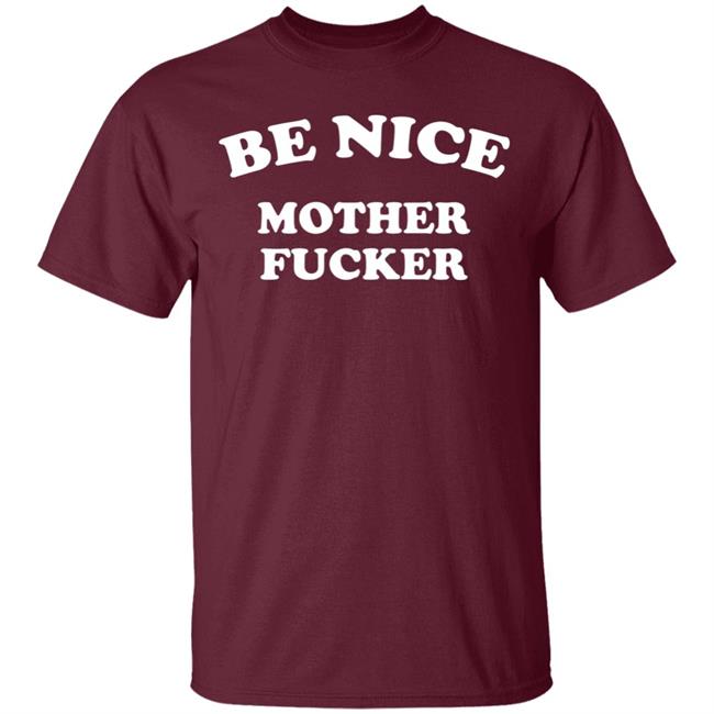 Be Nice Mother Fucker T Shirt Hoodie Sweatshirt Be Nice Mother Fucker T Shirt Hoodie Sweatshirt