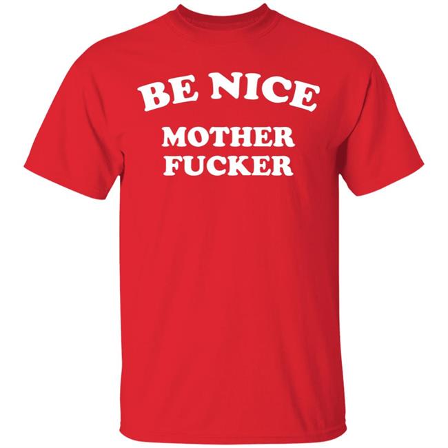 Be Nice Mother Fucker T Shirt Hoodie Sweatshirt Be Nice Mother Fucker T Shirt Hoodie Sweatshirt