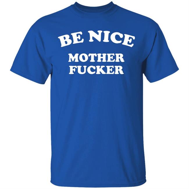 Be Nice Mother Fucker T Shirt Hoodie Sweatshirt Be Nice Mother Fucker T Shirt Hoodie Sweatshirt
