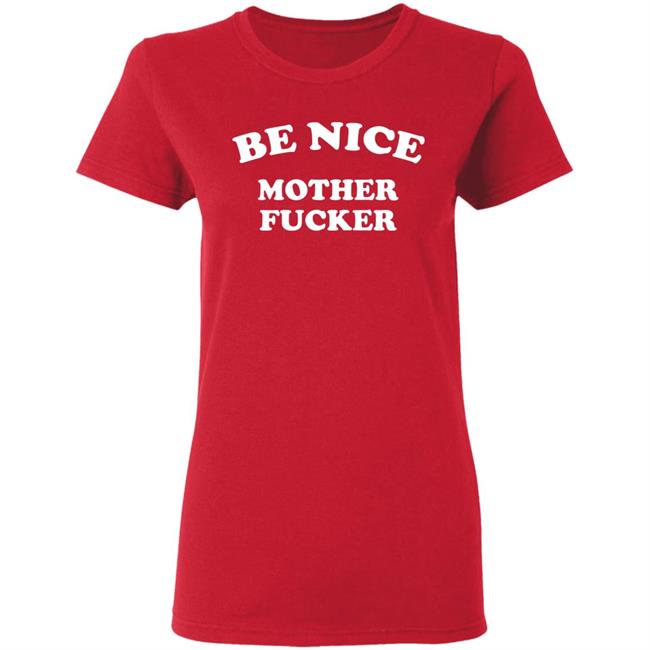 Be Nice Mother Fucker T Shirt Hoodie Sweatshirt Be Nice Mother Fucker T Shirt Hoodie Sweatshirt