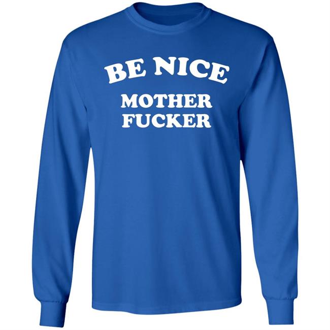Be Nice Mother Fucker T Shirt Hoodie Sweatshirt Be Nice Mother Fucker T Shirt Hoodie Sweatshirt