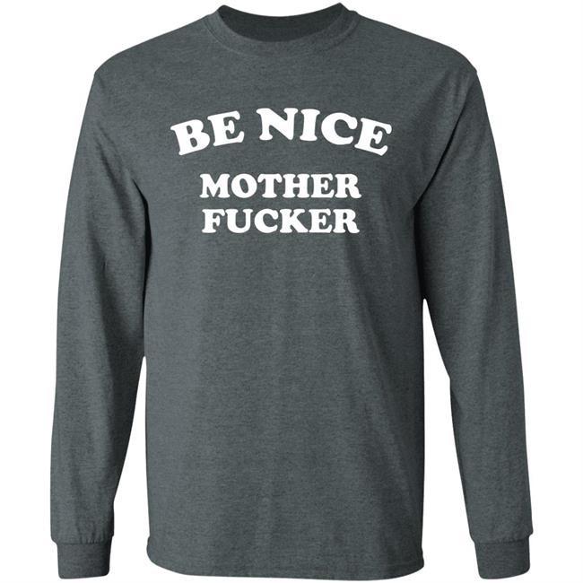 Be Nice Mother Fucker T Shirt Hoodie Sweatshirt Be Nice Mother Fucker T Shirt Hoodie Sweatshirt