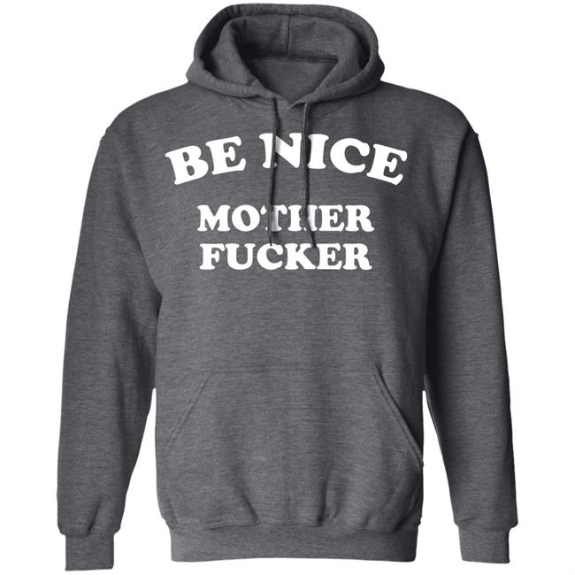 Be Nice Mother Fucker T Shirt Hoodie Sweatshirt Be Nice Mother Fucker T Shirt Hoodie Sweatshirt