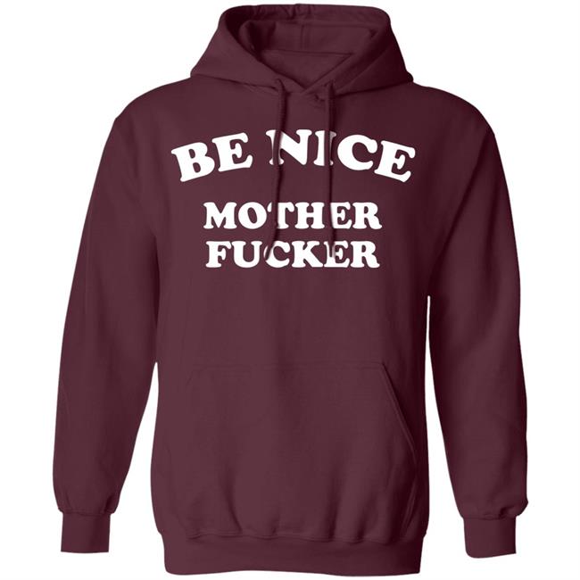 Be Nice Mother Fucker T Shirt Hoodie Sweatshirt Be Nice Mother Fucker T Shirt Hoodie Sweatshirt