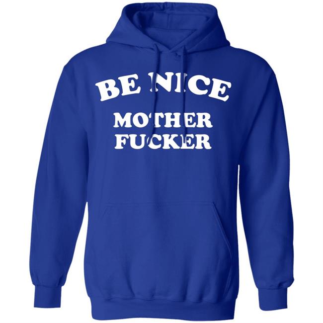 Be Nice Mother Fucker T Shirt Hoodie Sweatshirt Be Nice Mother Fucker T Shirt Hoodie Sweatshirt