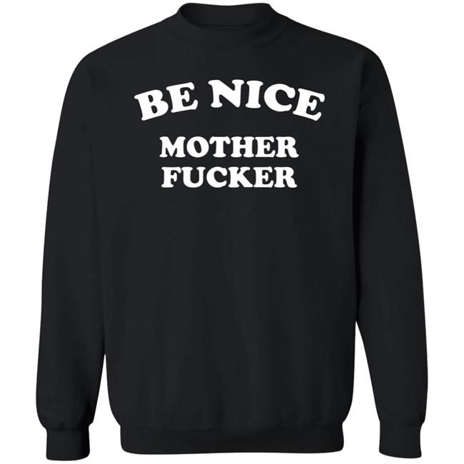 Be Nice Mother Fucker T Shirt Hoodie Sweatshirt Be Nice Mother Fucker T Shirt Hoodie Sweatshirt