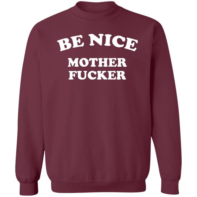 Be Nice Mother Fucker T Shirt Hoodie Sweatshirt Be Nice Mother Fucker T Shirt Hoodie Sweatshirt