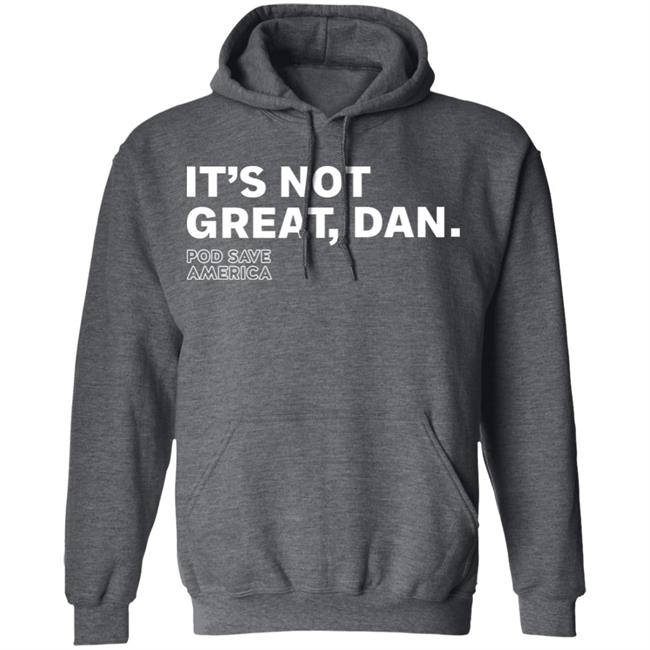 It's Not Great, Dan T Shirt Hoodie Sweatshirt It's Not Great, Dan T Shirt Hoodie Sweatshirt