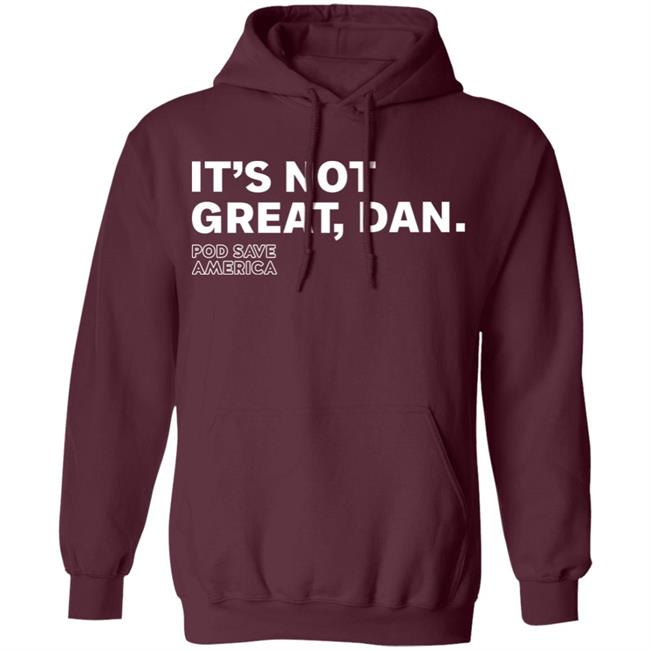 It's Not Great, Dan T Shirt Hoodie Sweatshirt It's Not Great, Dan T Shirt Hoodie Sweatshirt