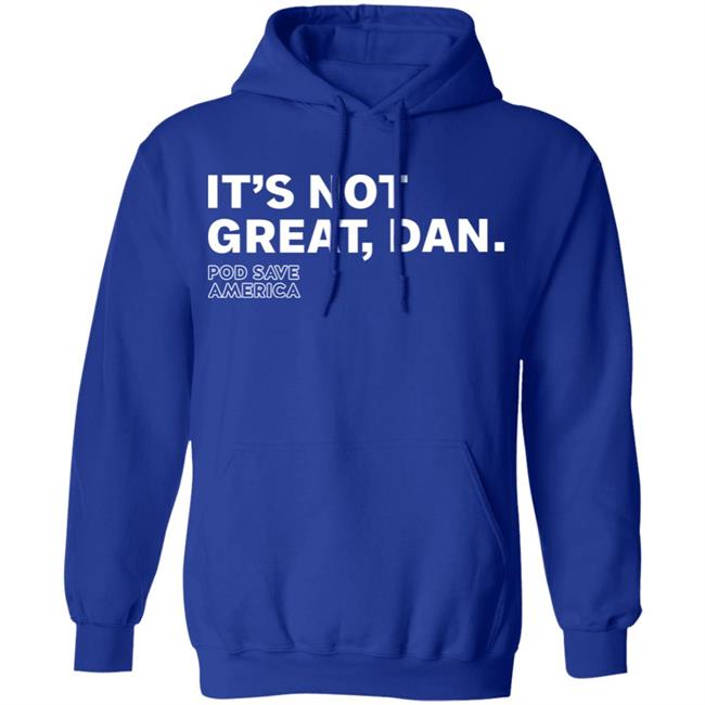 It's Not Great, Dan T Shirt Hoodie Sweatshirt It's Not Great, Dan T Shirt Hoodie Sweatshirt