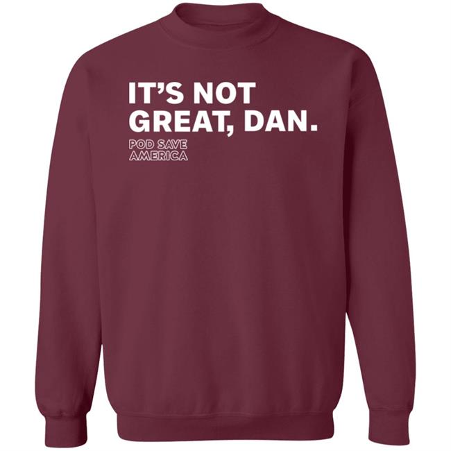 It's Not Great, Dan T Shirt Hoodie Sweatshirt It's Not Great, Dan T Shirt Hoodie Sweatshirt