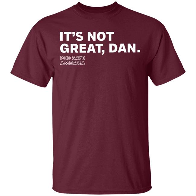 It's Not Great, Dan T Shirt Hoodie Sweatshirt It's Not Great, Dan T Shirt Hoodie Sweatshirt