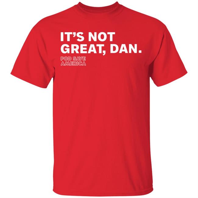 It's Not Great, Dan T Shirt Hoodie Sweatshirt It's Not Great, Dan T Shirt Hoodie Sweatshirt