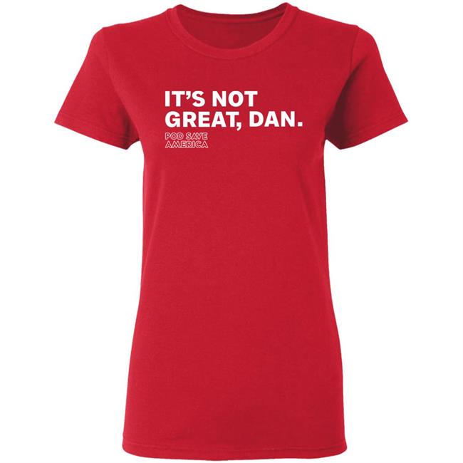 It's Not Great, Dan T Shirt Hoodie Sweatshirt It's Not Great, Dan T Shirt Hoodie Sweatshirt
