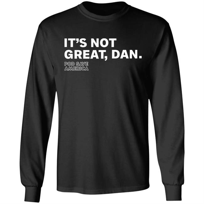 It's Not Great, Dan T Shirt Hoodie Sweatshirt It's Not Great, Dan T Shirt Hoodie Sweatshirt