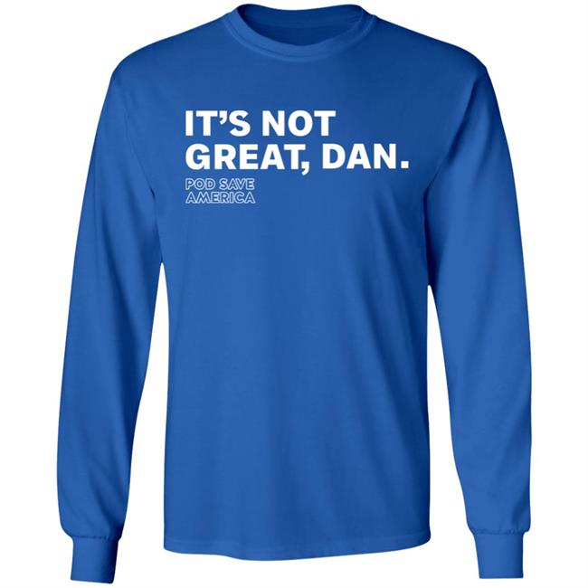 It's Not Great, Dan T Shirt Hoodie Sweatshirt It's Not Great, Dan T Shirt Hoodie Sweatshirt