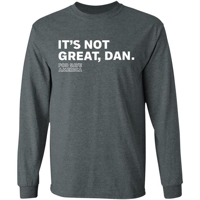 It's Not Great, Dan T Shirt Hoodie Sweatshirt It's Not Great, Dan T Shirt Hoodie Sweatshirt