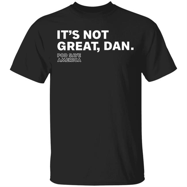 It's Not Great, Dan T Shirt Hoodie Sweatshirt
