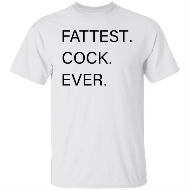 Fattest Cock Ever Shirt Hoodie Sweatshirt