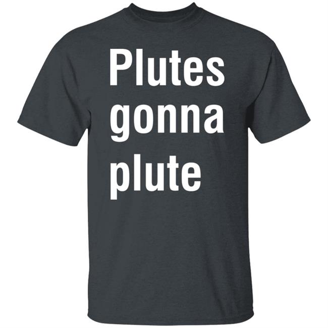 Plutes Gonna Plute T Shirt Hoodie Sweatshirt Plutes Gonna Plute T Shirt Hoodie Sweatshirt