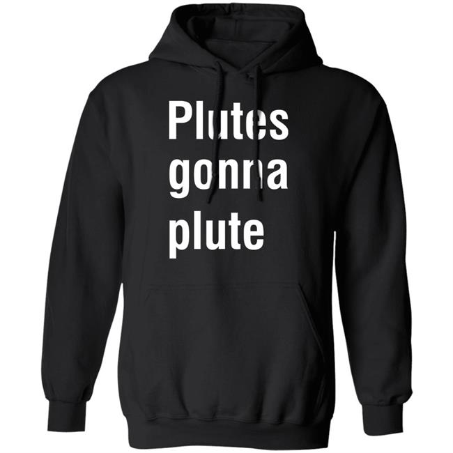 Plutes Gonna Plute T Shirt Hoodie Sweatshirt Plutes Gonna Plute T Shirt Hoodie Sweatshirt