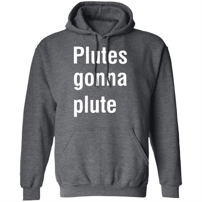 Plutes Gonna Plute T Shirt Hoodie Sweatshirt Plutes Gonna Plute T Shirt Hoodie Sweatshirt