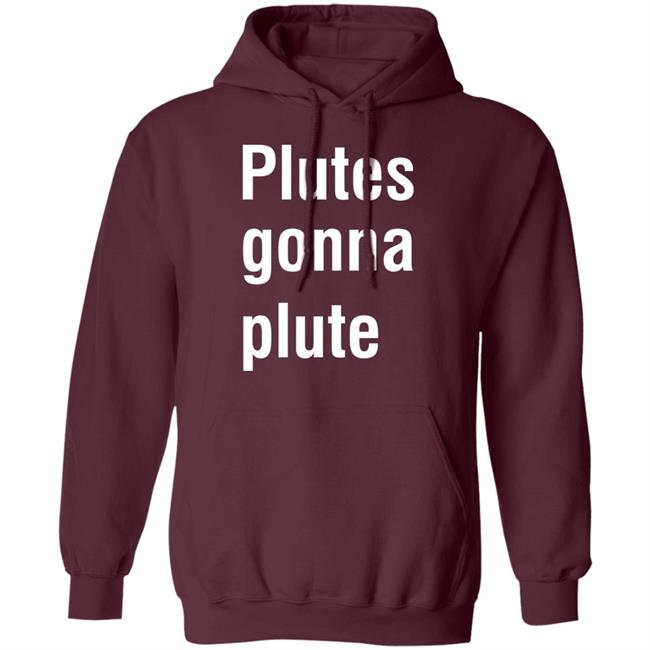 Plutes Gonna Plute T Shirt Hoodie Sweatshirt Plutes Gonna Plute T Shirt Hoodie Sweatshirt