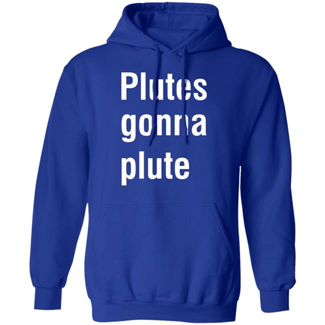 Plutes Gonna Plute T Shirt Hoodie Sweatshirt Plutes Gonna Plute T Shirt Hoodie Sweatshirt