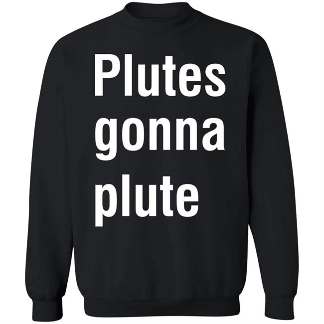 Plutes Gonna Plute T Shirt Hoodie Sweatshirt Plutes Gonna Plute T Shirt Hoodie Sweatshirt